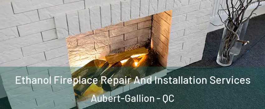  Ethanol Fireplace Repair And Installation Services Aubert-Gallion - QC