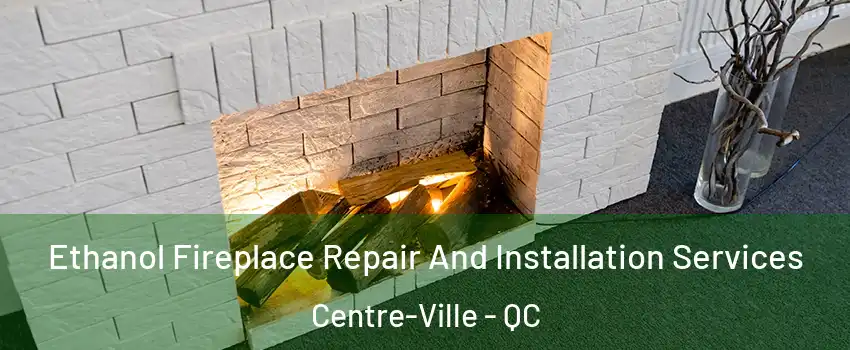 Ethanol Fireplace Repair And Installation Services Centre-Ville - QC
