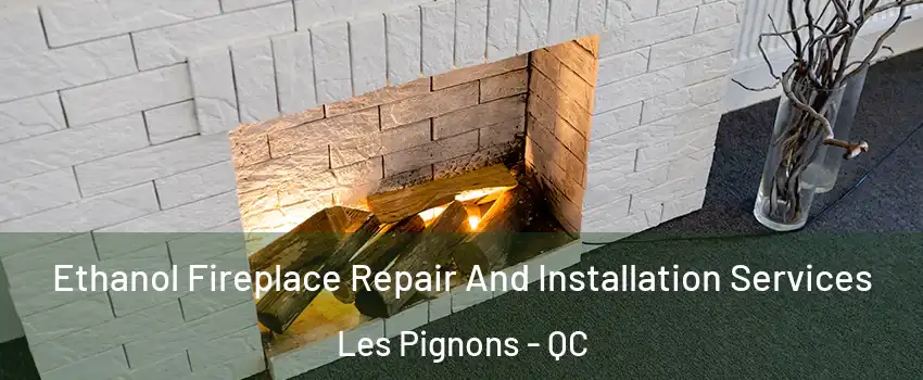 Ethanol Fireplace Repair And Installation Services Les Pignons - QC