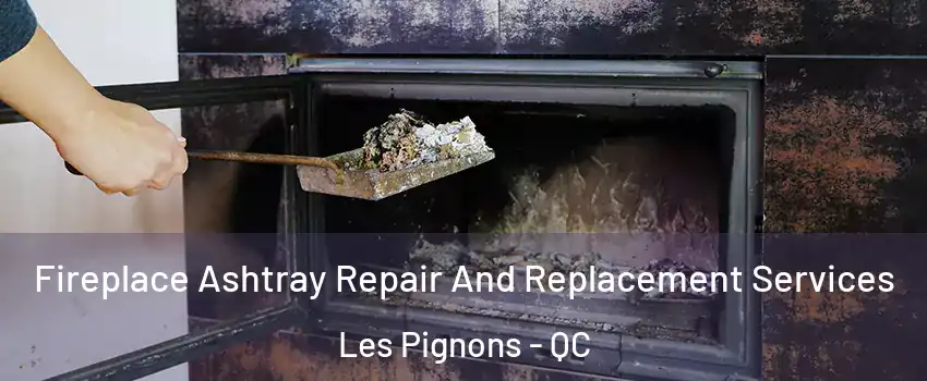  Fireplace Ashtray Repair And Replacement Services Les Pignons - QC