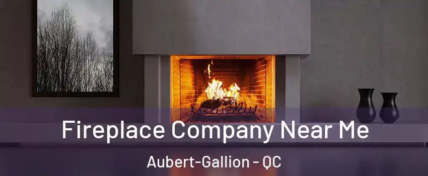  Fireplace Company Near Me Aubert-Gallion - QC