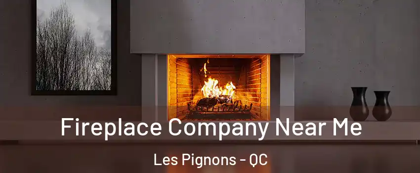  Fireplace Company Near Me Les Pignons - QC