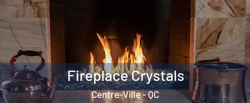  Fireplace Crystals Centre-Ville - QC