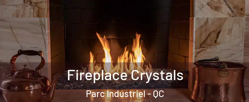  Fireplace Crystals Parc Industriel - QC