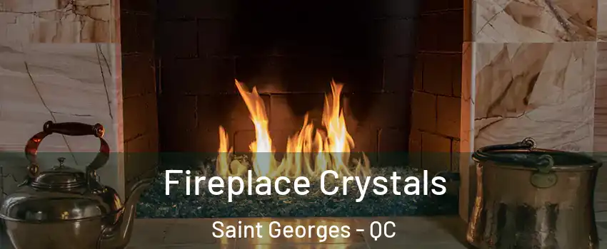  Fireplace Crystals Saint Georges - QC