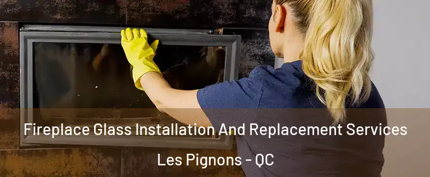  Fireplace Glass Installation And Replacement Services Les Pignons - QC