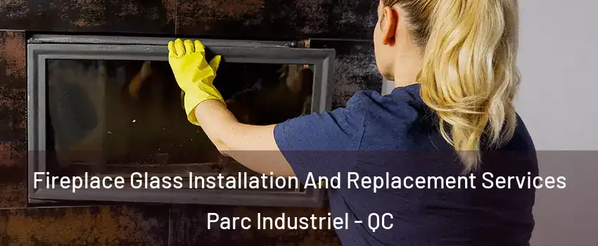  Fireplace Glass Installation And Replacement Services Parc Industriel - QC