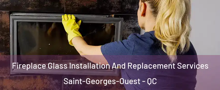  Fireplace Glass Installation And Replacement Services Saint-Georges-Ouest - QC