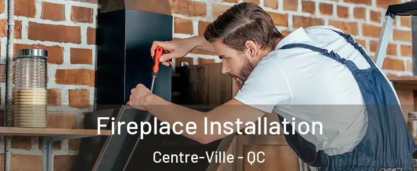  Fireplace Installation Centre-Ville - QC
