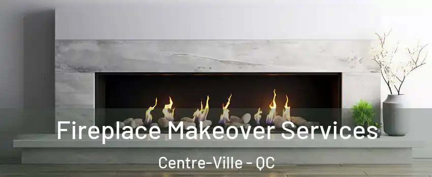 Fireplace Makeover Services Centre-Ville - QC