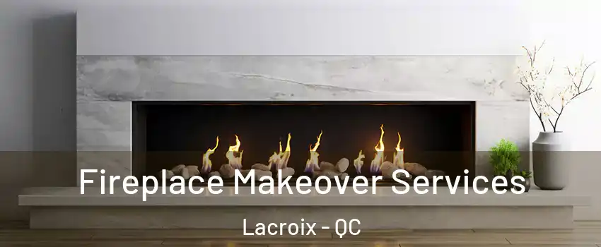Fireplace Makeover Services Lacroix - QC