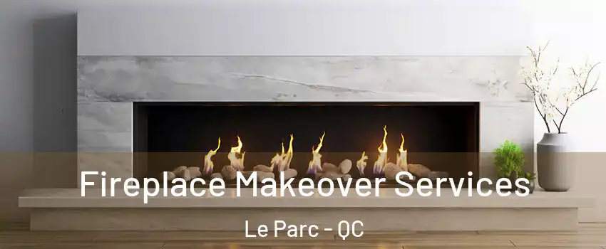 Fireplace Makeover Services Le Parc - QC