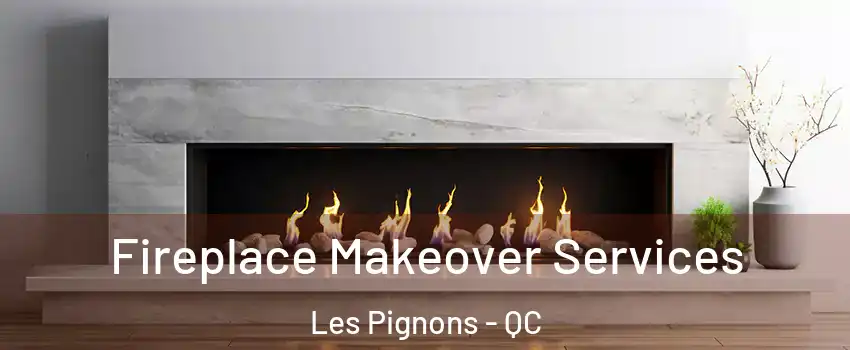 Fireplace Makeover Services Les Pignons - QC