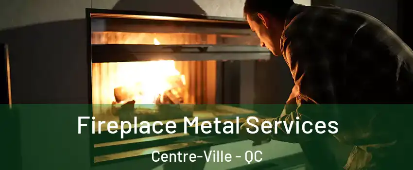 Fireplace Metal Services Centre-Ville - QC