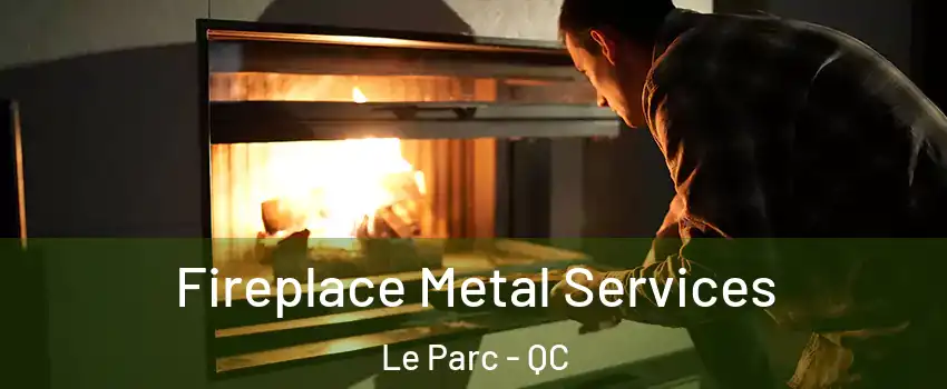 Fireplace Metal Services Le Parc - QC