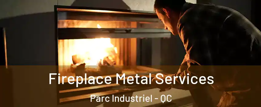 Fireplace Metal Services Parc Industriel - QC