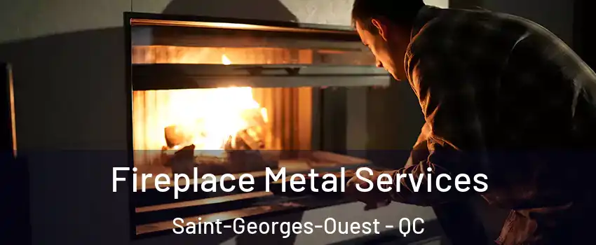 Fireplace Metal Services Saint-Georges-Ouest - QC