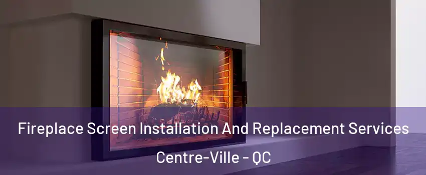 Fireplace Screen Installation And Replacement Services Centre-Ville - QC