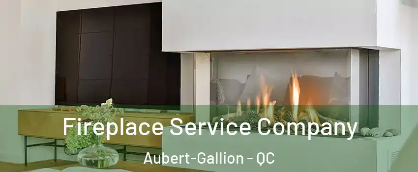 Fireplace Service Company Aubert-Gallion - QC