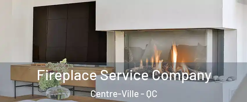 Fireplace Service Company Centre-Ville - QC