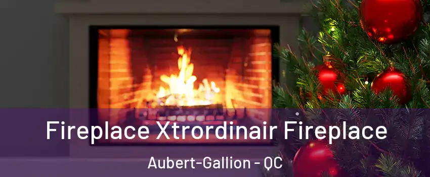 Fireplace Xtrordinair Fireplace Aubert-Gallion - QC