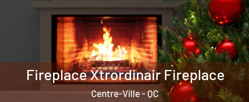 Fireplace Xtrordinair Fireplace Centre-Ville - QC