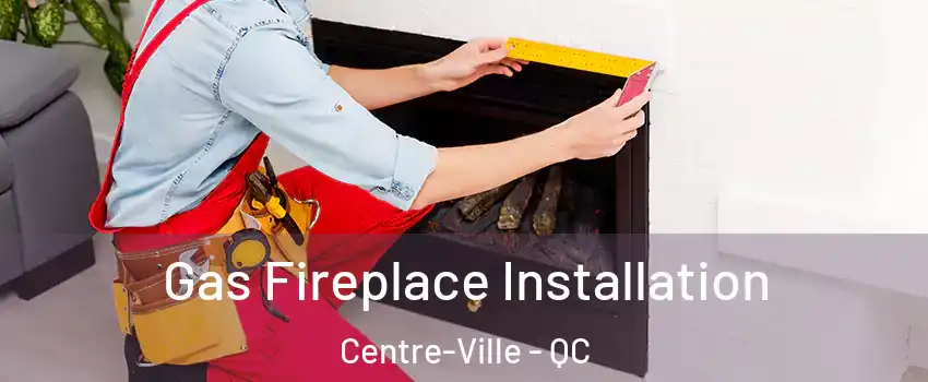  Gas Fireplace Installation Centre-Ville - QC