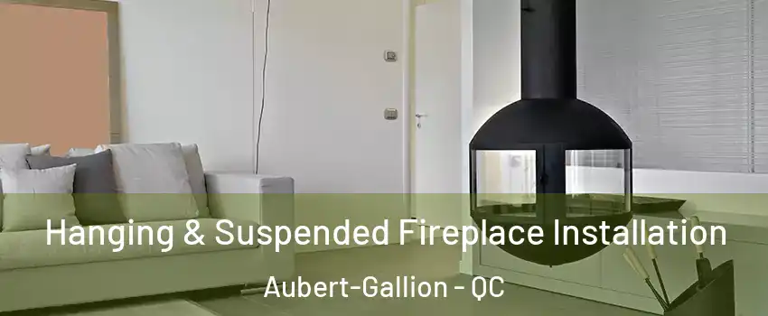 Hanging & Suspended Fireplace Installation Aubert-Gallion - QC