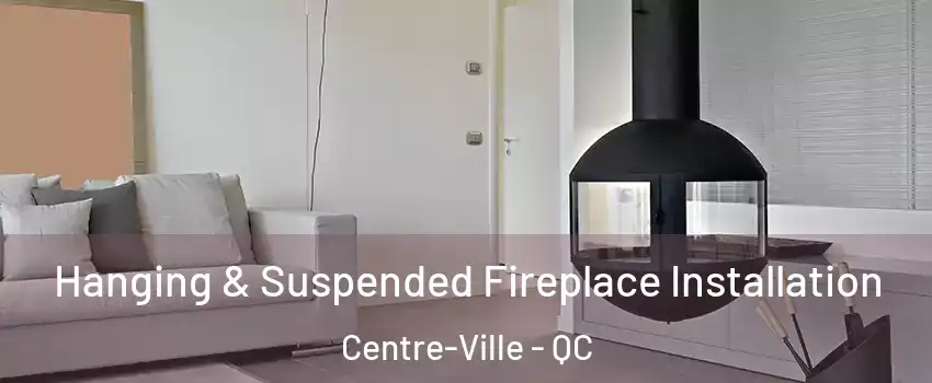 Hanging & Suspended Fireplace Installation Centre-Ville - QC