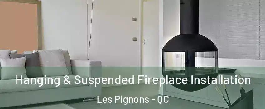 Hanging & Suspended Fireplace Installation Les Pignons - QC