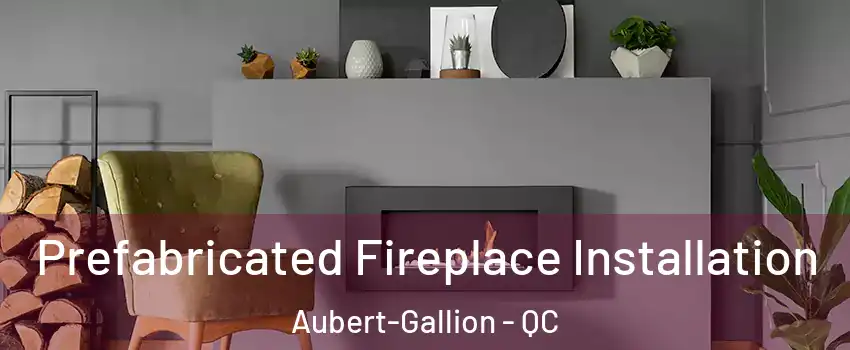  Prefabricated Fireplace Installation Aubert-Gallion - QC