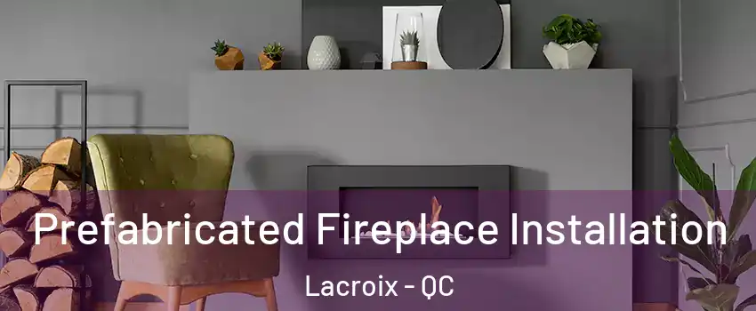  Prefabricated Fireplace Installation Lacroix - QC