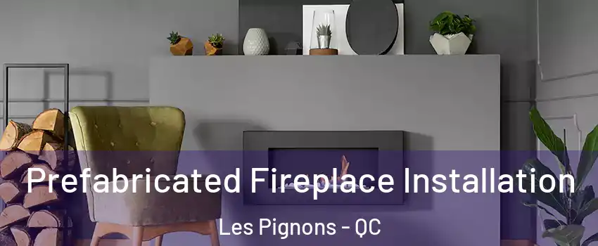  Prefabricated Fireplace Installation Les Pignons - QC