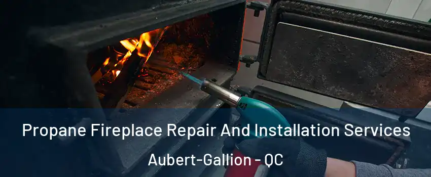 Propane Fireplace Repair And Installation Services Aubert-Gallion - QC