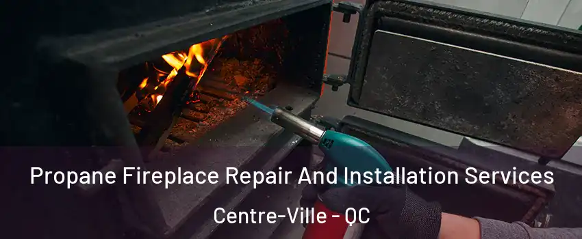 Propane Fireplace Repair And Installation Services Centre-Ville - QC