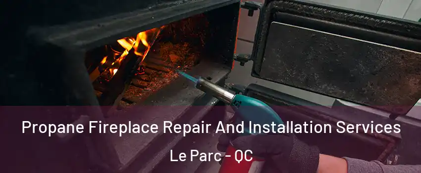 Propane Fireplace Repair And Installation Services Le Parc - QC