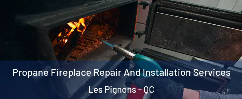 Propane Fireplace Repair And Installation Services Les Pignons - QC