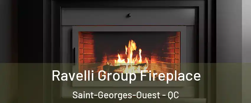 Ravelli Group Fireplace Saint-Georges-Ouest - QC