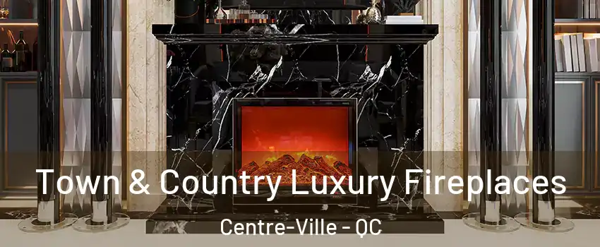  Town & Country Luxury Fireplaces Centre-Ville - QC