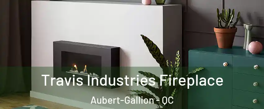 Travis Industries Fireplace Aubert-Gallion - QC