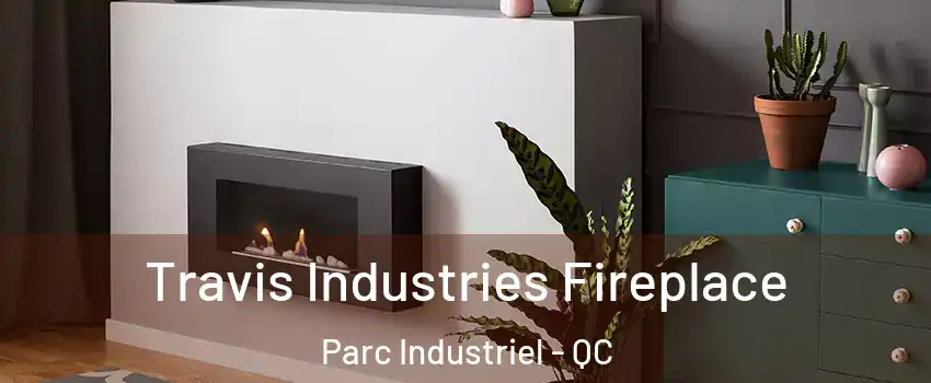 Travis Industries Fireplace Parc Industriel - QC