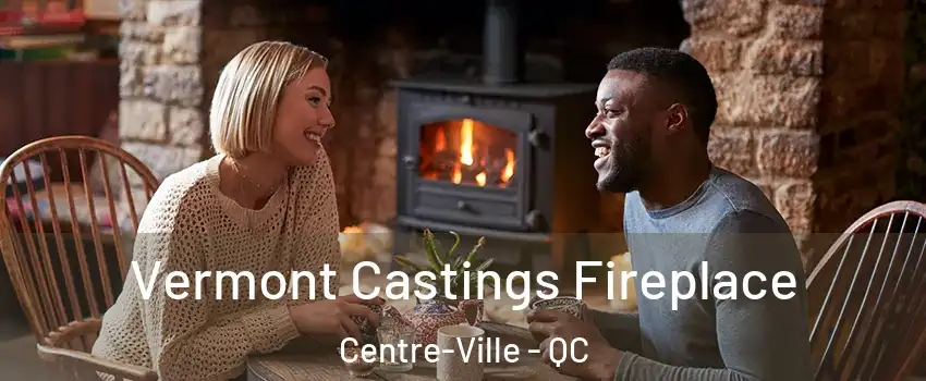  Vermont Castings Fireplace Centre-Ville - QC