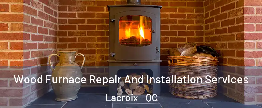  Wood Furnace Repair And Installation Services Lacroix - QC