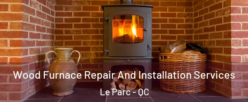  Wood Furnace Repair And Installation Services Le Parc - QC