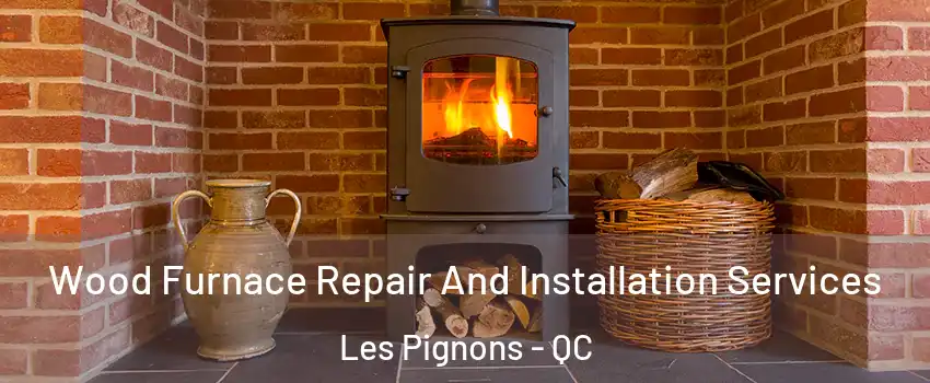  Wood Furnace Repair And Installation Services Les Pignons - QC