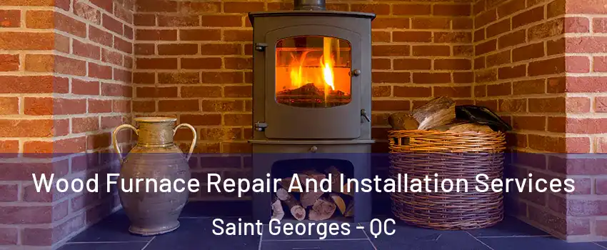  Wood Furnace Repair And Installation Services Saint Georges - QC